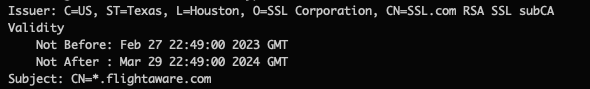 Excerpt from an X.509 certificate:

Issuer: C=US, ST=Texas, L=Houston, O=SSL Corporation, CN=SSL.com RSA SSL subCA
Not before: 2023-02-27T2:49:00GMT
Not after: 2024-03-29T22:49:00GMT
Subect: CN=*.flightaware.com