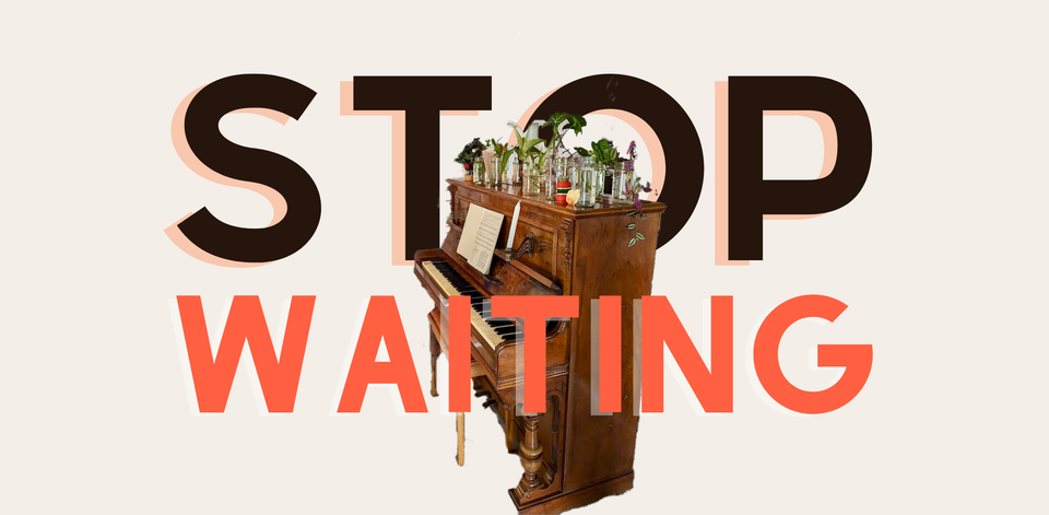 For those waiting on life to happen.