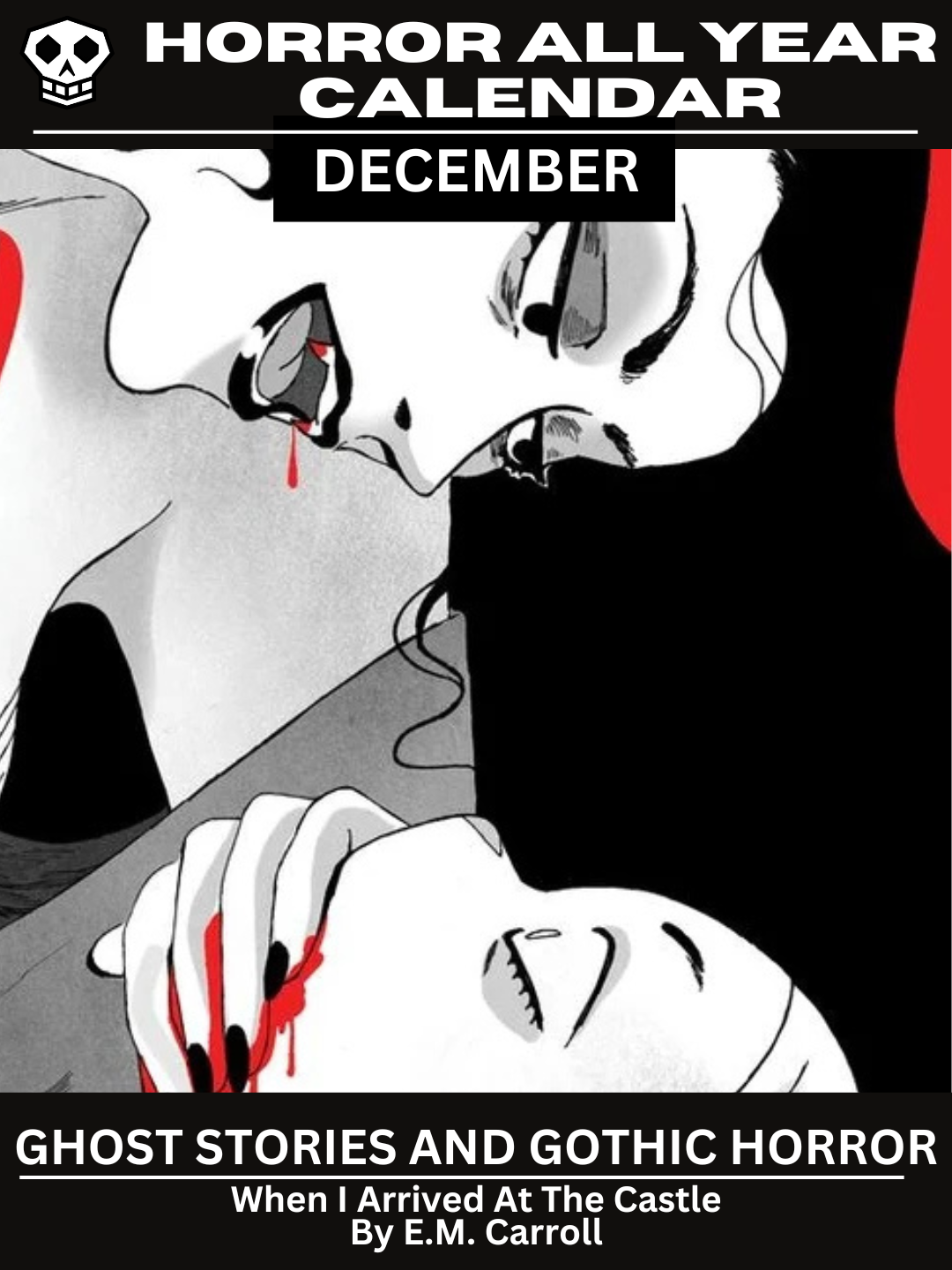 Horror All Year Calendar: December | Gothic and Ghost Stories When I Arrived At The Castle By E.M. Carroll. The main graphic has a woman with black lipstick, black hair and bloody fangs. Her blood-covered hand is clasped around the mouth of a different, terrified-looking woman.