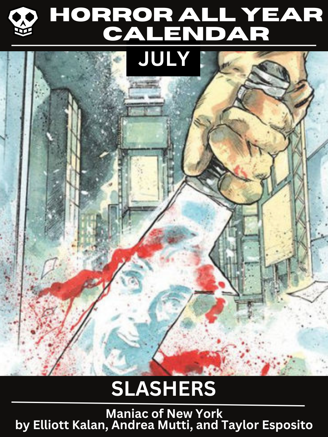 Horror All Year Calendar: July | Slashers Featuring Maniac of New York by Elliott Kalan, Andrea Mutti, and Taylor Esposito. The main graphic has a gloved hand holding a bloody machete. The reflection of the machete has a screaming woman while the New York city skyscape cascades behind it.