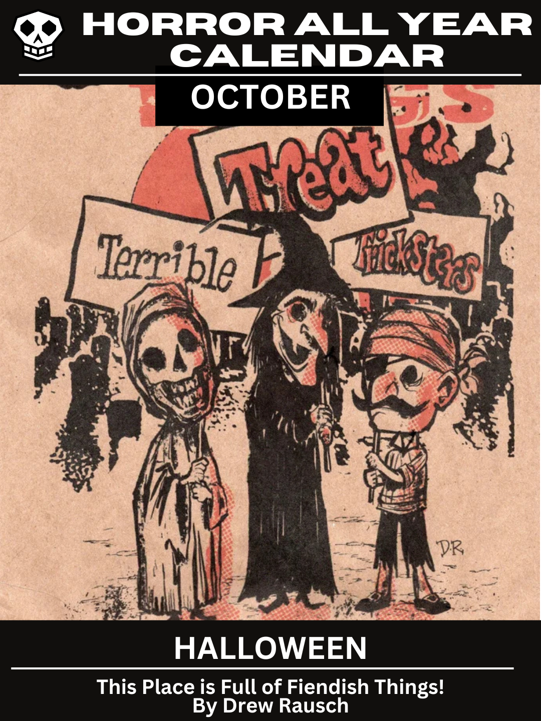 Horror All Year Calendar: October | Halloween This Place is Full of Fiendish Things! By Drew Rausch. The main graphic has three trick or treaters in a graveyard. Their masks are eerie and lifeless Each holds a sign with one word that spells out 'Terrible Treat Tricksters.