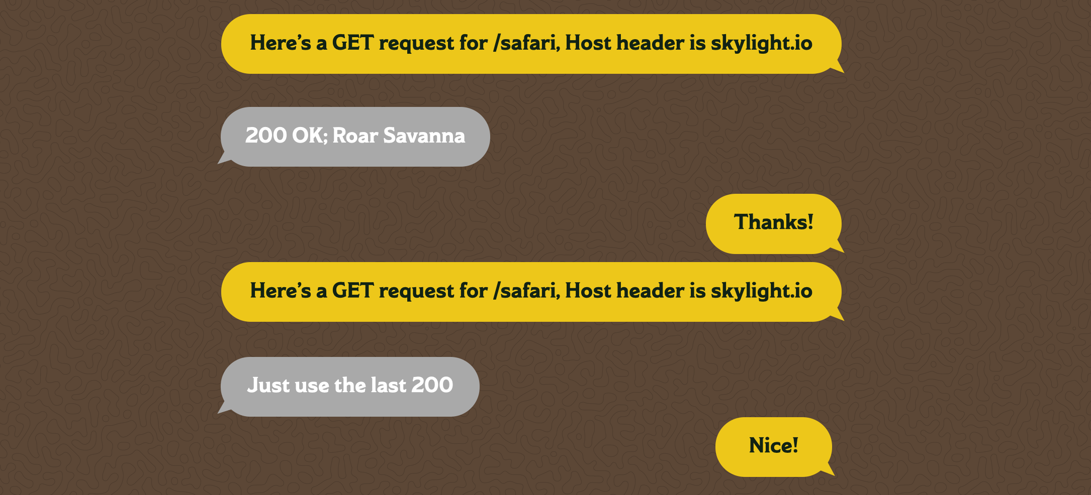 A text message chain between a browser and a server. The browser says "Here's a GET request for /safari, Host header is skylight.io" The server responds with "200 OK; Roar Savanna?" The browser says "Thanks!" then "Here's a GET request for /safari, Host header is skylight.io" again. The browser responds with "Just use the last 200," to which the browser responds "Nice!"