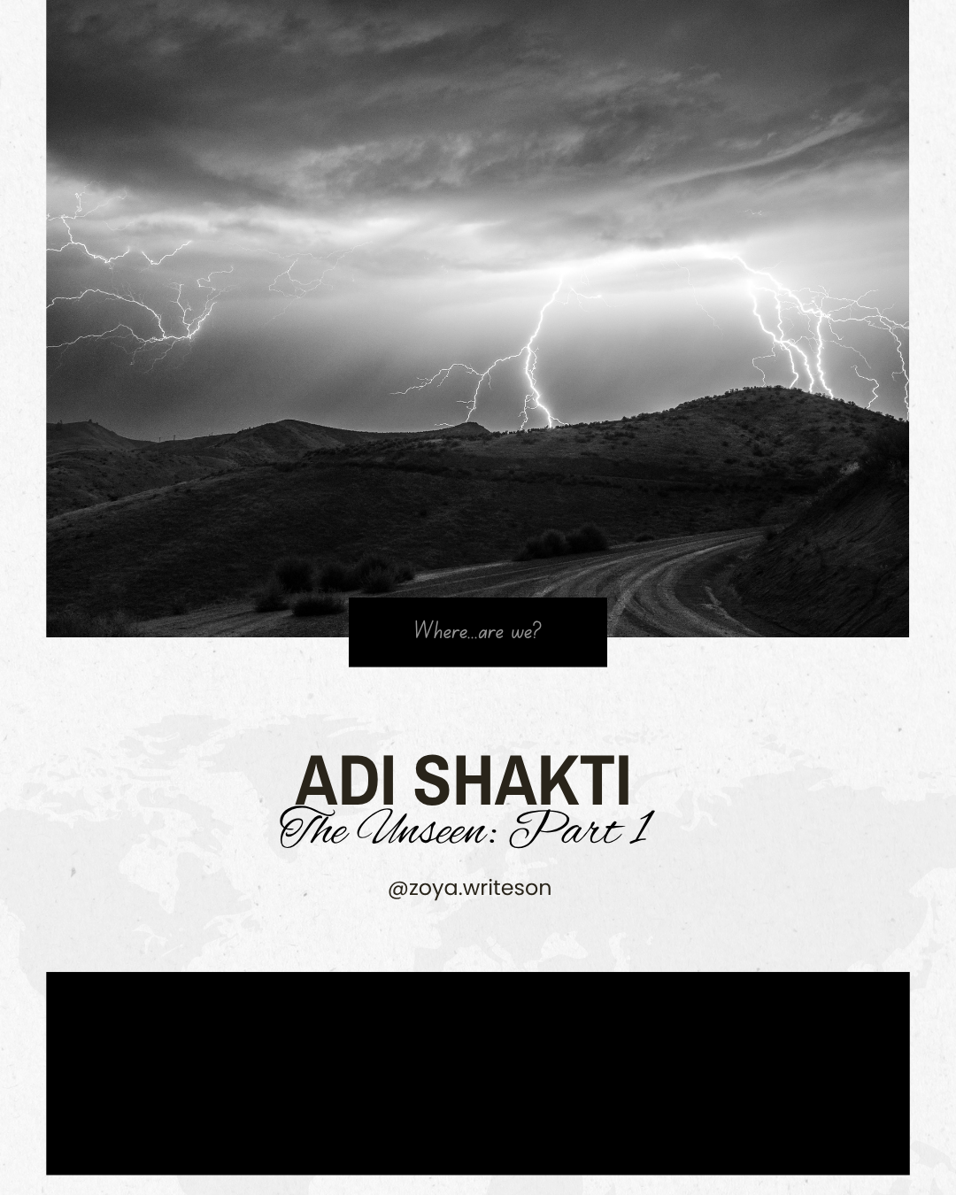 Monochrome photo at top of road through hills with lightening. Caption "Where are we?" above title" "Adi Shakti: The Unseen - Part 1"