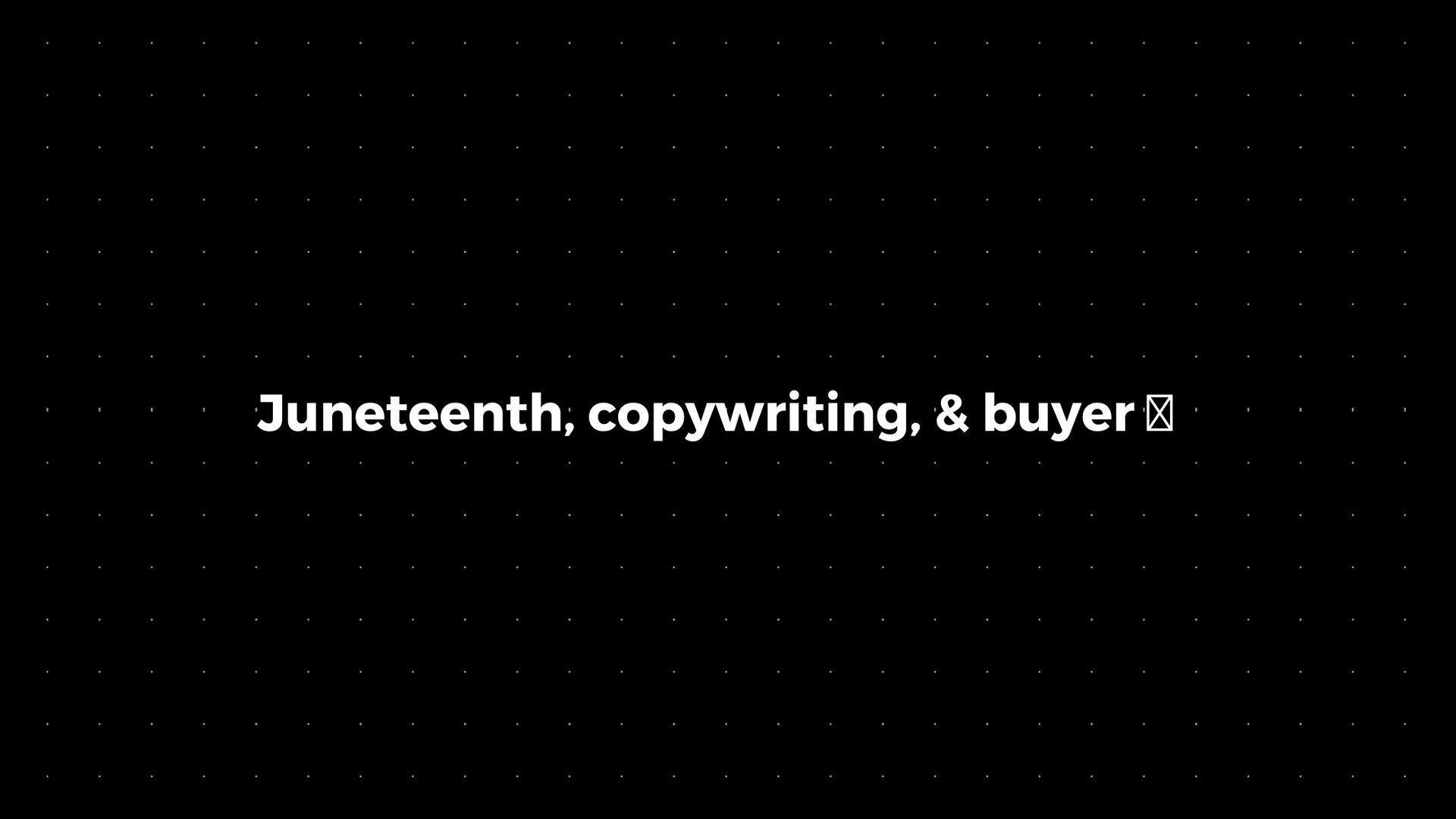 💌: Juneteenth, copywriting, & buyer 🧠