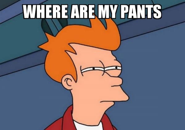 Where are my pants - Futurama Fry Meme Generator