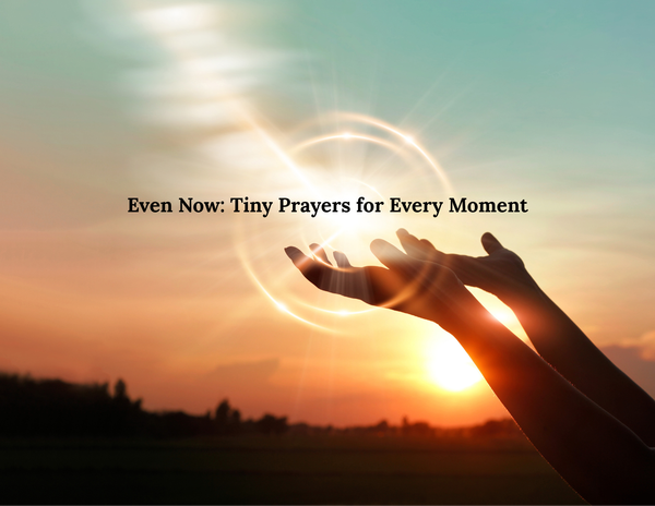 Even Now" - tiny prayers for when words fail (new download)