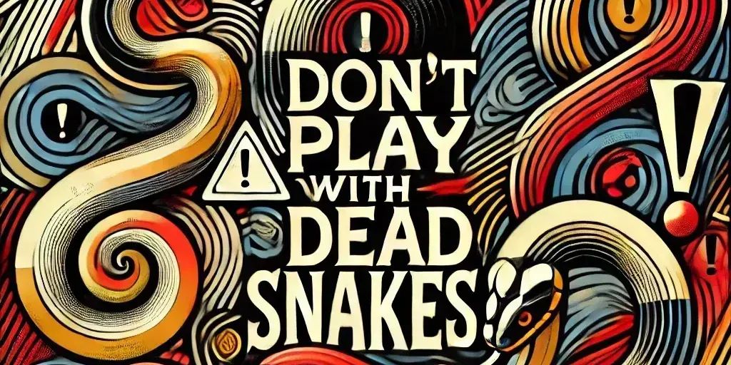 Don't play with dead snakes.