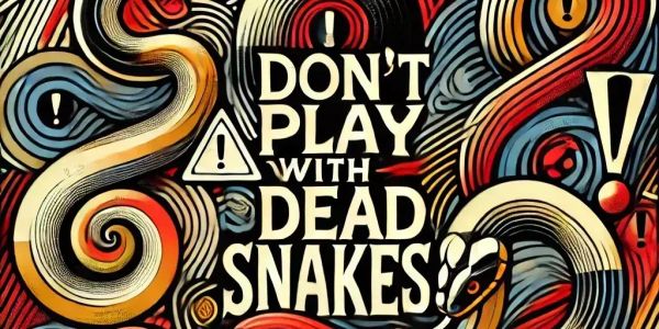 Don't play with dead snakes.