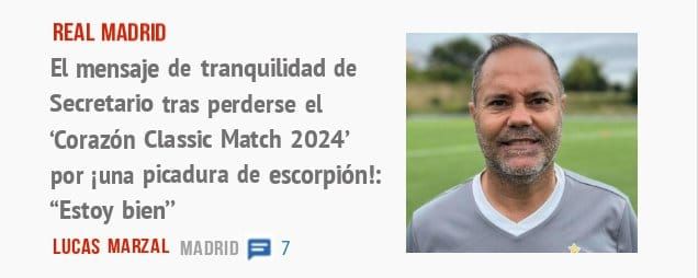 REAL MADRID. El mensaje de tranquilidad de Secretario tras perderse el 'Corazón Classic Match 2024' por iuna picadura de escorpión!: "Estoy bien"