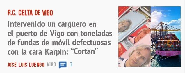 R.C. CELTA DE VIGO. Intervenido un carguero en el puerto de Vigo con toneladas de fundas de móvil defectuosas con la cara Karpin: "Cortan"