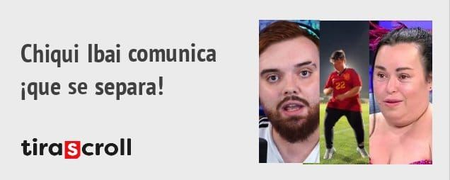Chiqui Ibai comunica ique se separa! tiraScroll