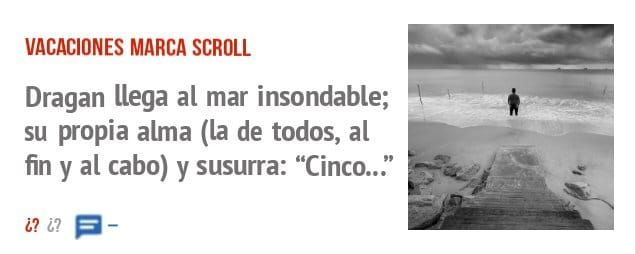 VACACIONES MARCA SCROLL. Dragan llega al mar insondable; su propia alma (la de todos, al fin y al cabo) y susurra: "Cinco..."