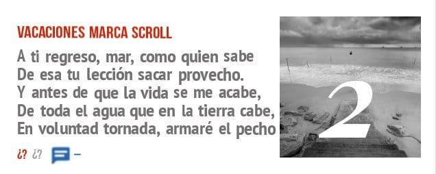 VACACIONES MARCA SCROLL. A ti regreso, mar, como quien sabe De esa tu lección saar provecho. Y antes de que la vida se me acabe, De toda el agua que en la tierra cabe, En voluntad tornada, a