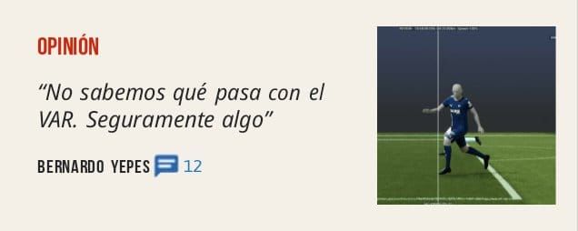 OPINIÓN. "No sabemos qué pasa con el VAR. Seguramente algo" BERNARDO YEPES p 12