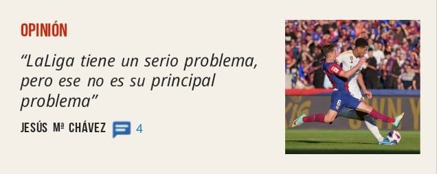 OPINIÓN. "LaLiga tiene un serio problema, pero ese no es su principal problema" JESÚS W CHÁVEZ 4
