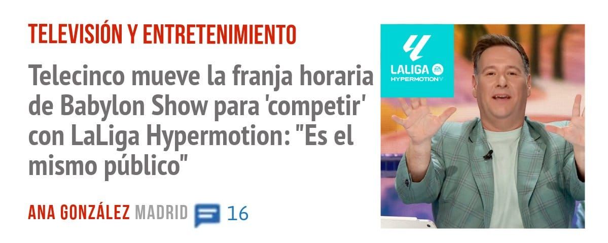 TELEVISIÓN Y ENTRETENIMIENTO. Telecinco mueve la franja horaria de Babylon Show para 'competir' con LaLiga Hypermotion: "Es el mismo público"