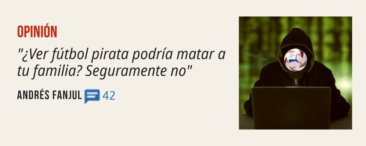 OPINIÓN. "¿Ver fútbol pirata podría matar a tu familia? Seguramente no" ANDRÉS FANJUL