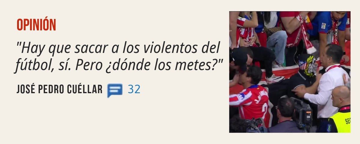 OPINIÓN. "Hay que sacar a los violentos del fútbol, sí. Pero ¿dónde los metes?" JOSÉ PEDRO CUÉLLAR