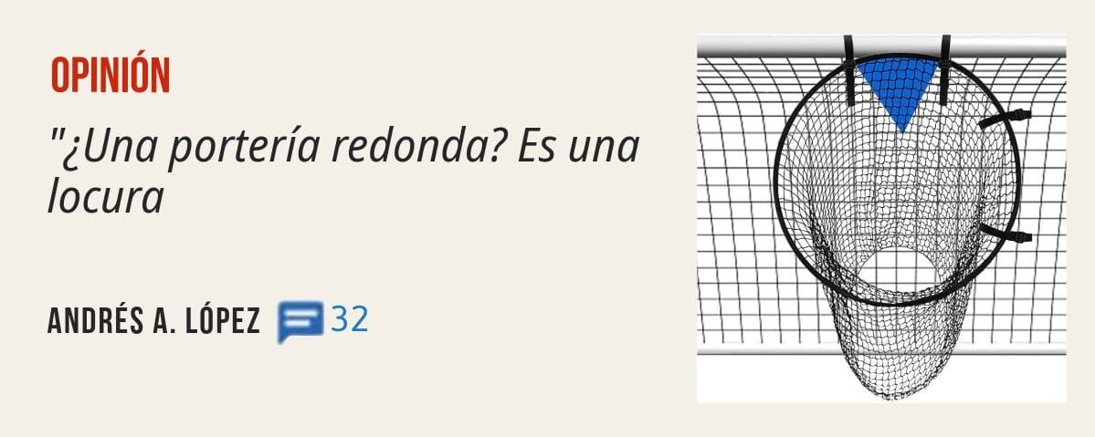 OPINIÓN. "¿Una portería redonda? Es una locura ANDRÉS A.