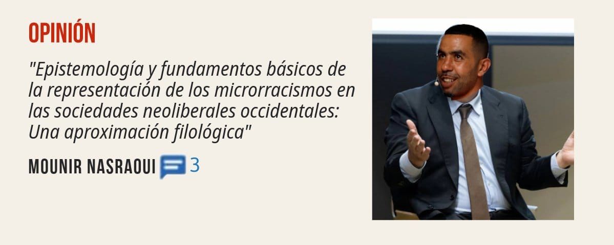 OPINIÓN. "Epistemología yfundamentos básicos de la representación de los microrracismos en las sociedades neoliberales occidentales: Una aproximación filológica" MOUNIR NASRAOUI