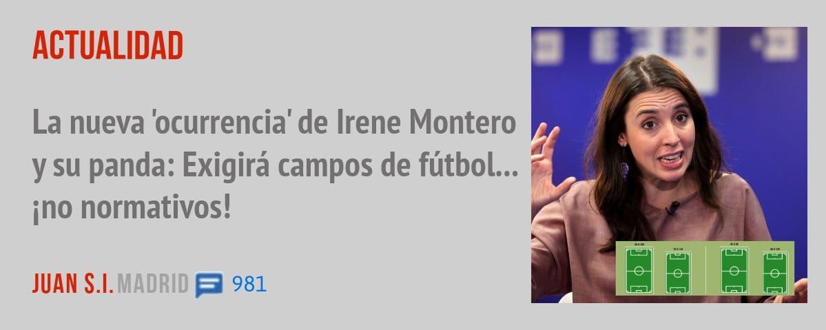 ACTUALIDAD. La nueva 'ocurrencia' de Irene Montero y su panda: Exigirá campos de fútbol... ino normativos!