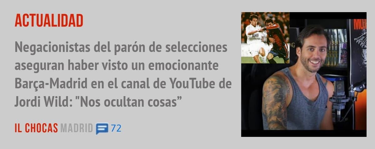 ACTUALIDAD. Negacionistas del parón de selecciones aseguran haber visto un emocionante Barça-Madrid en el canal de YouTube de Jordi Wild: "Nos ocultan cosas"
