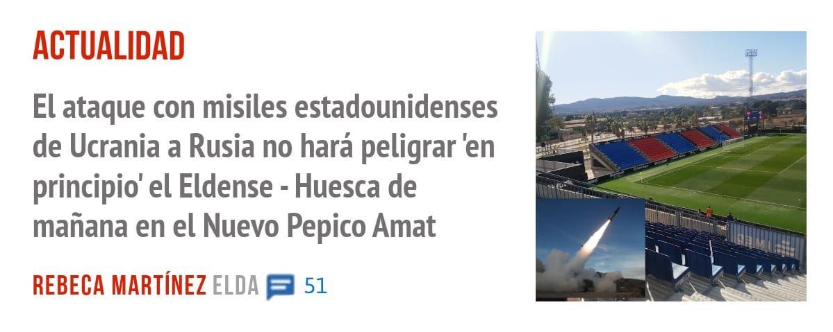 ACTUALIDAD. El ataque con misiles estadounidenses de Ucrania a Rusia no hará peligrar 'en principio' el Eldense - Huesca de mañana en el Nuevo Pepico Amat