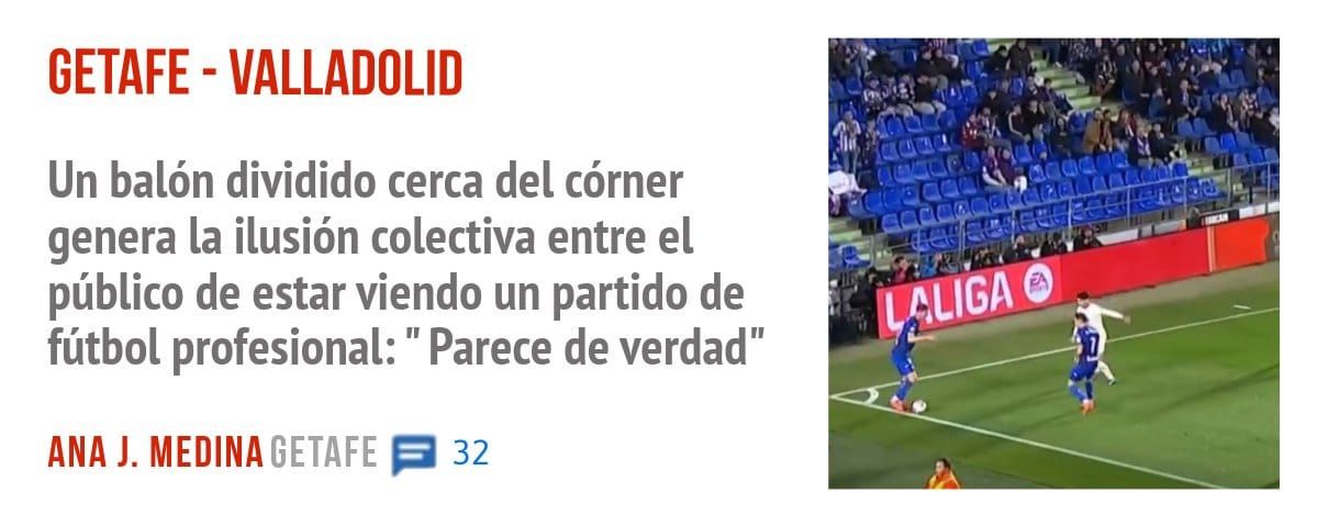 GETAFE - VALLADOLID. Un balón dividido cerca del córner genera la ilusión colectiva entre el público de estar viendo un partido de fútbol profesional: " Parece de verdad"