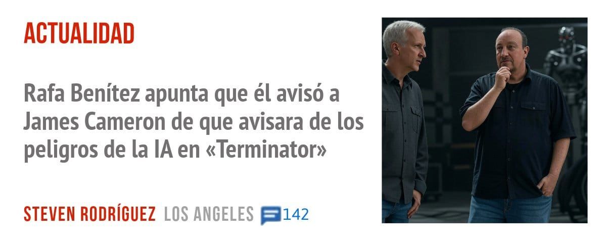 ACTUALIDAD. Rafa Benítez apunta que él avisó a James Cameron de que avisara de los peligros de la IA en «Terminator»