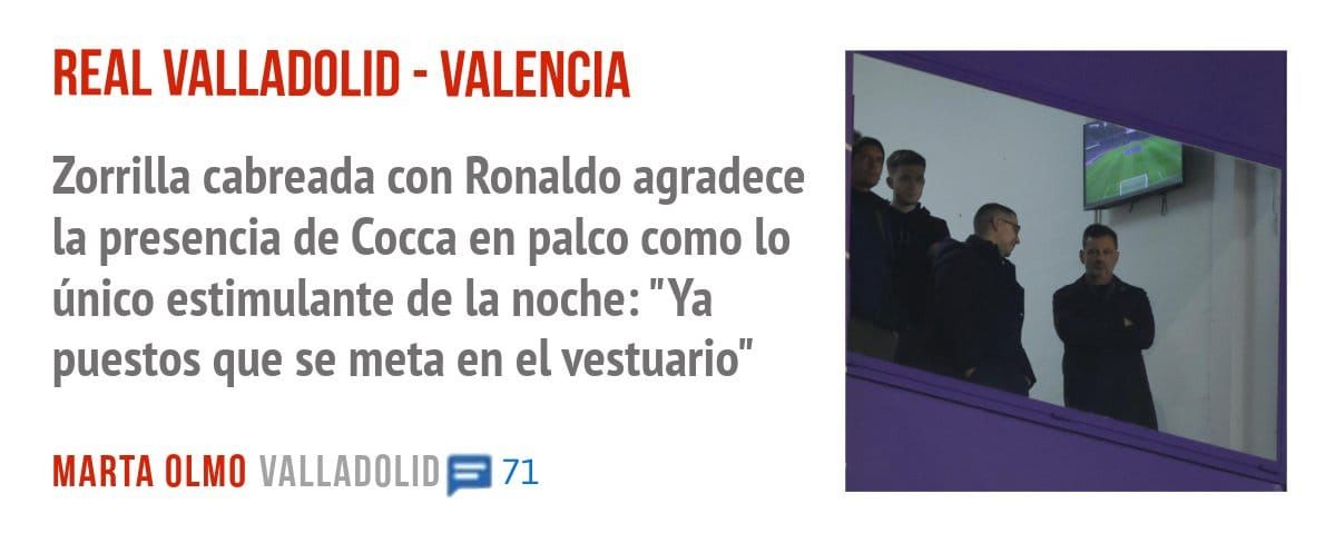 REAL VALLADOLID - VALENCIA. Zorrilla cabreada con Ronaldo agradece la presencia de Cocca en palco como 10 único estimulante de la noche: "Ya puestos que se meta en el vestuario"
