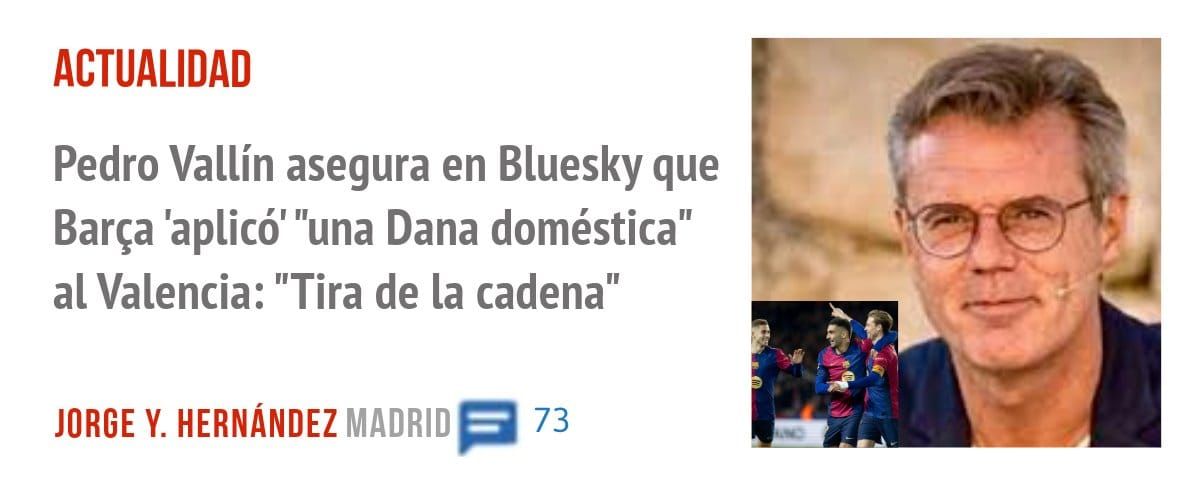 ACTUALIDAD. Pedro Vallín asegura en Bluesky que Barça 'aplicó' "una Dana doméstica" al Valencia: "Tira de la cadena"