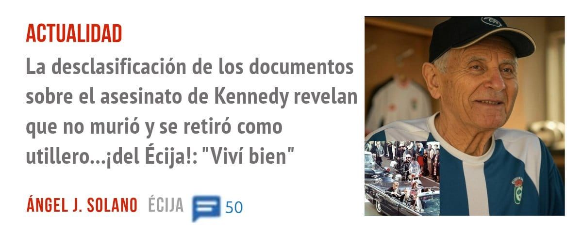 ACTUALIDAD. La desclasificación de los documentos sobre el asesinato de Kennedy revelan que no murió y se retiró como utillero...idel Écija!: "Viví bien"