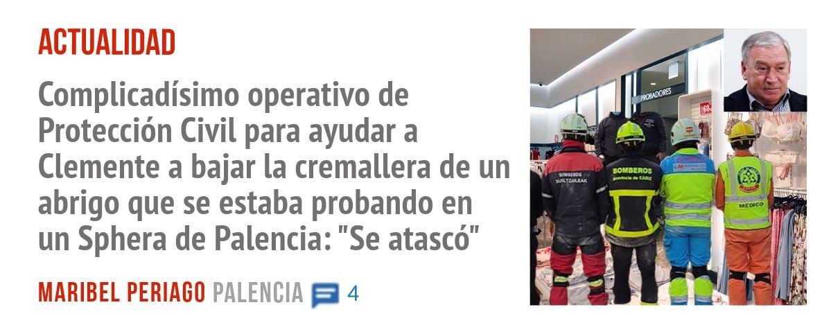 ACTUALIDAD. Complicadísimo operativo de Protección Civil para ayudar a Clemente a bajar La cremallera de un abrigo que se estaba probando en un Sphera de Palencia: "Se atascó"