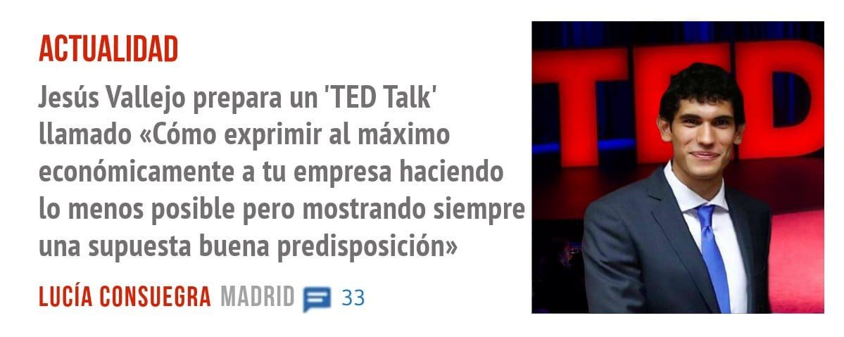 ACTUALIDAD. Jesús Vallejo prepara un 'TED Talk' llamado «Cómo exprimir al máximo económicamente a tu empresa haciendo 10 menos posible pero mostrando siempre una supuesta buena predisposició