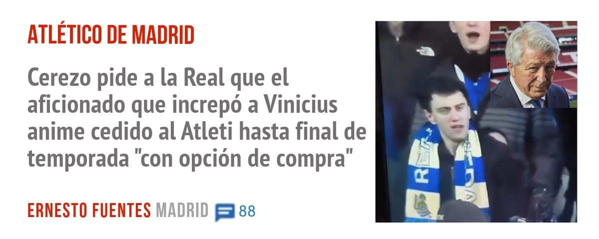ATLÉTICO DE MADRID. Cerezo pide a la Real que el aficionado que increpó a Vinicius anime cedido al Atleti hasta final de temporada "con opción de compra"