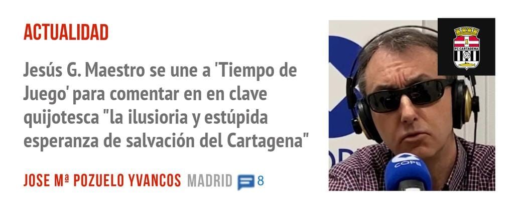 ACTUALIDAD. Jesús G. Maestro se une a 'Tiempo de Juego' para comentar en en clave quijotesca "la ilusioria y estúpida esperanza de salvación del Cartagena"
