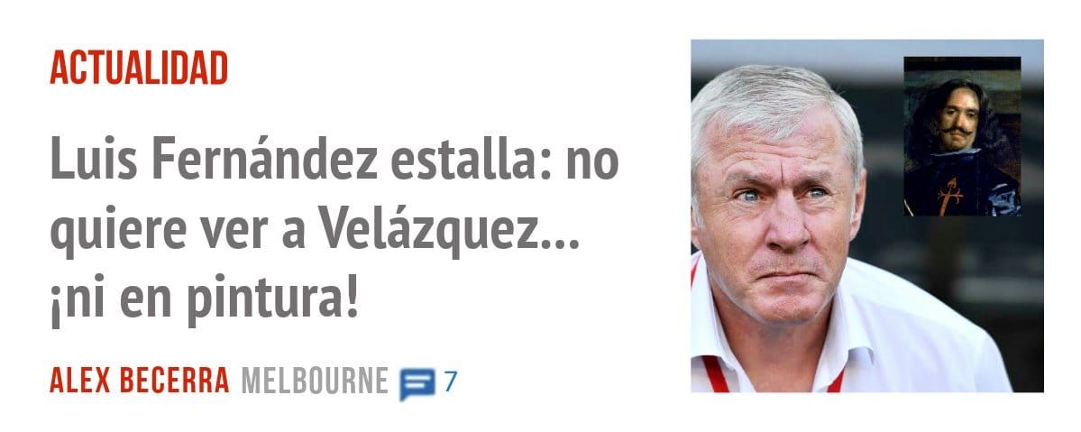 ACTUALIDAD. Luis Fernández estalla: no quiere ver a Velázquez... ini en pintura!