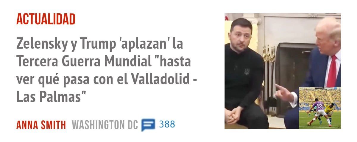 ACTUALIDAD. Zelensky y Trump 'aplazan' la Tercera Guerra Mundial "hasta ver qué pasa con el Valladolid - Las Palmas"