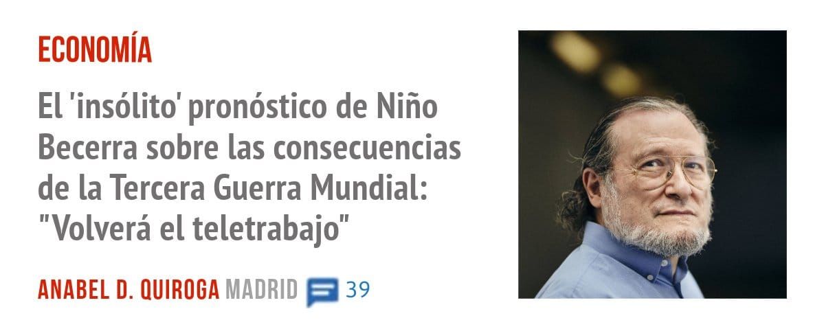 ECONOMÍA. El 'insólito' pronóstico de Niño Becerra sobre las consecuencias de la Tercera Guerra Mundial: "Volverá el teletrabajo"