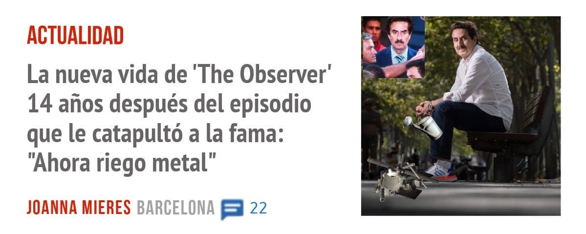 ACTUALIDAD. La nueva vida de 'The Observer' 14 años después del episodio que le catapultó a la fama: "Ahora riego metal"