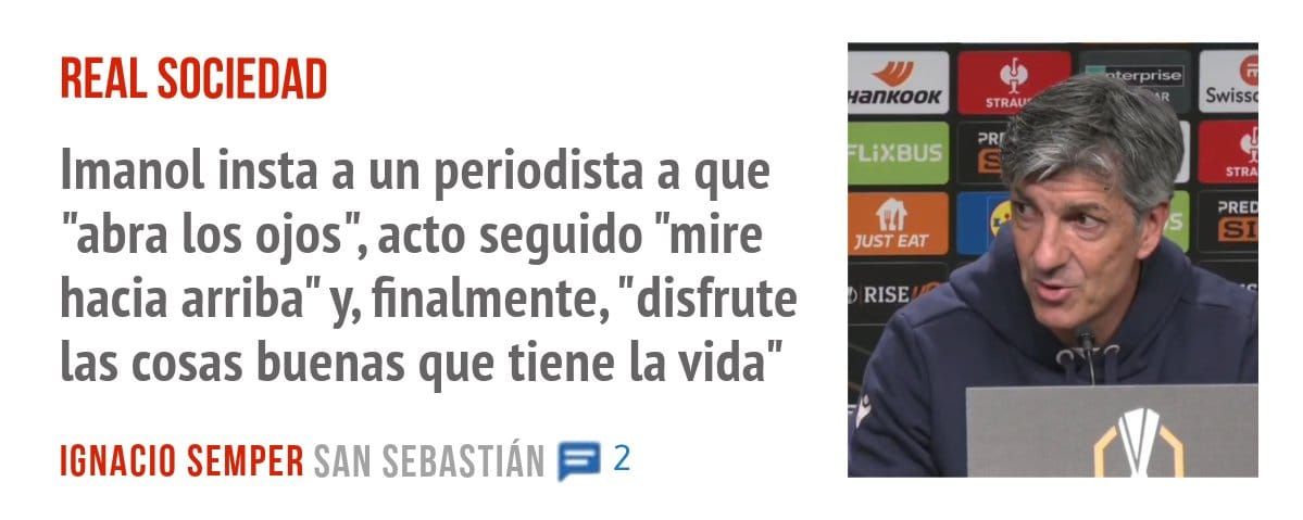 REAL SOCIEDAD. Imanol insta a un periodista a que "abra los ojos", acto seguido "mire hacia arriba" y, finalmente, "disfrute las cosas buenas que tiene la vida"