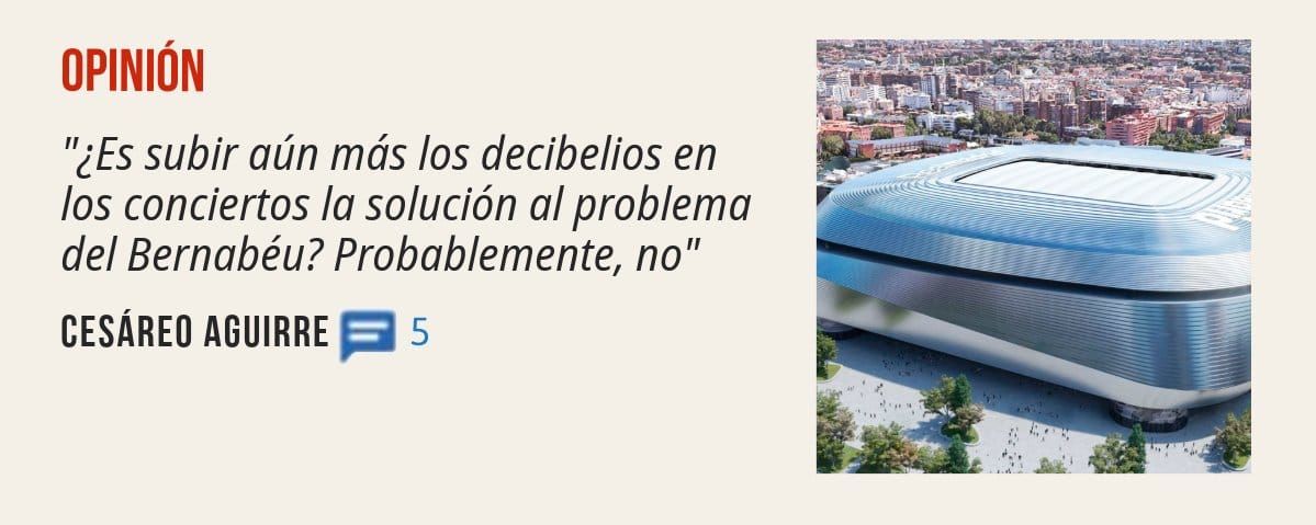 OPINIÓN. "¿Es subir aún más los decibelios en los conciertos la solución al problema del Bernabéu? Probablemente, no" CESÁREO AGUIRRE