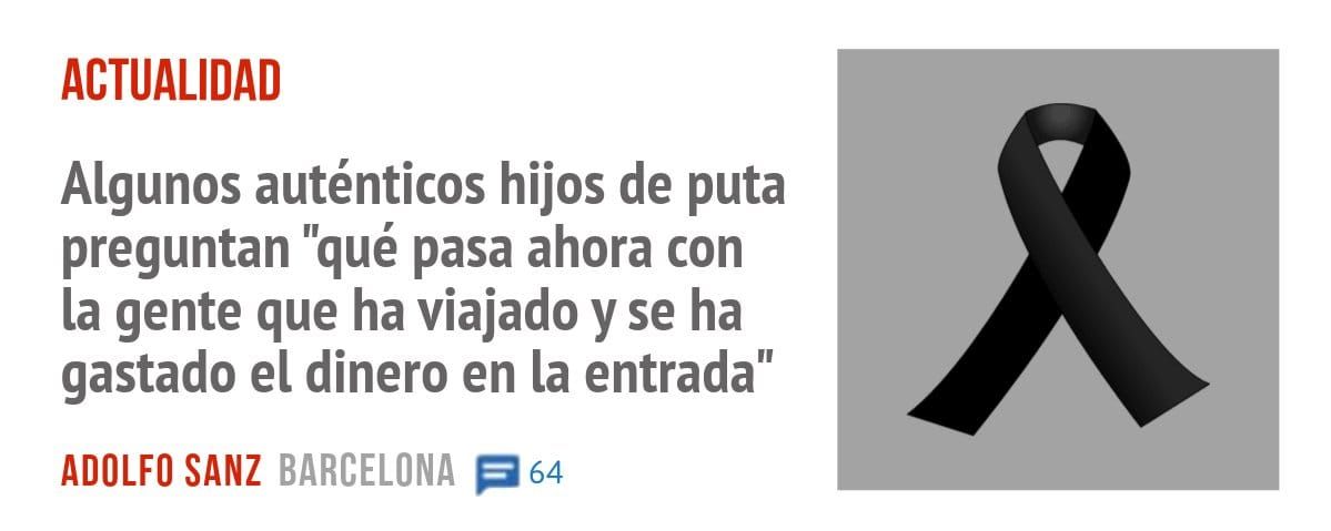 ACTUALIDAD. Algunos auténticos hijos de puta preguntan "qué pasa ahora con la gente que ha viajado y se ha gastado el dinero en la entrada"