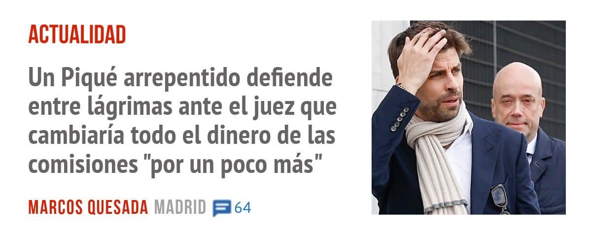 ACTUALIDAD. Un Piqué arrepentido defiende entre lágrimas ante el juez que cambiaría todo el dinero de las comisiones "por un poco más"