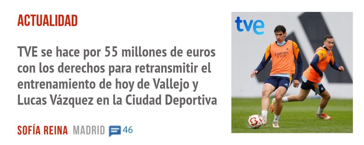 ACTUALIDAD. TVE se hace por 55 millones de euros con los derechos para retransmitir el entrenamiento de hoy de Vallejo y Lucas Vázquez en la Ciudad Deportiva