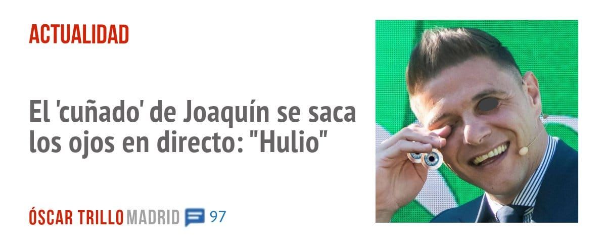 ACTUALIDAD. El 'cuñado' de Joaquín se saca los ojos en directo: "Hulio"