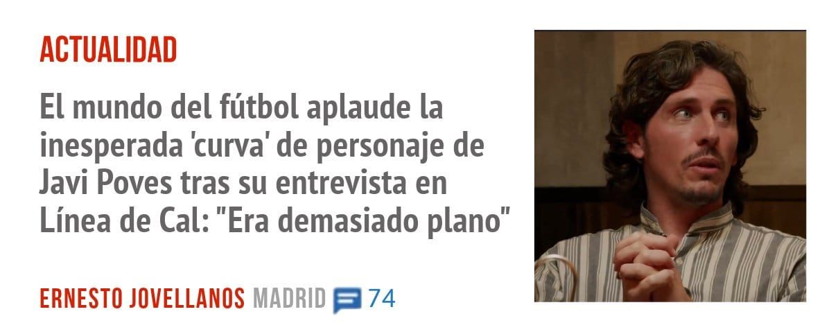 ACTUALIDAD. El mundo del fútbol aplaude la inesperada 'curva' de personaje de Javi Poves tras su entrevista en Línea de Cal: "Era demasiado plano"