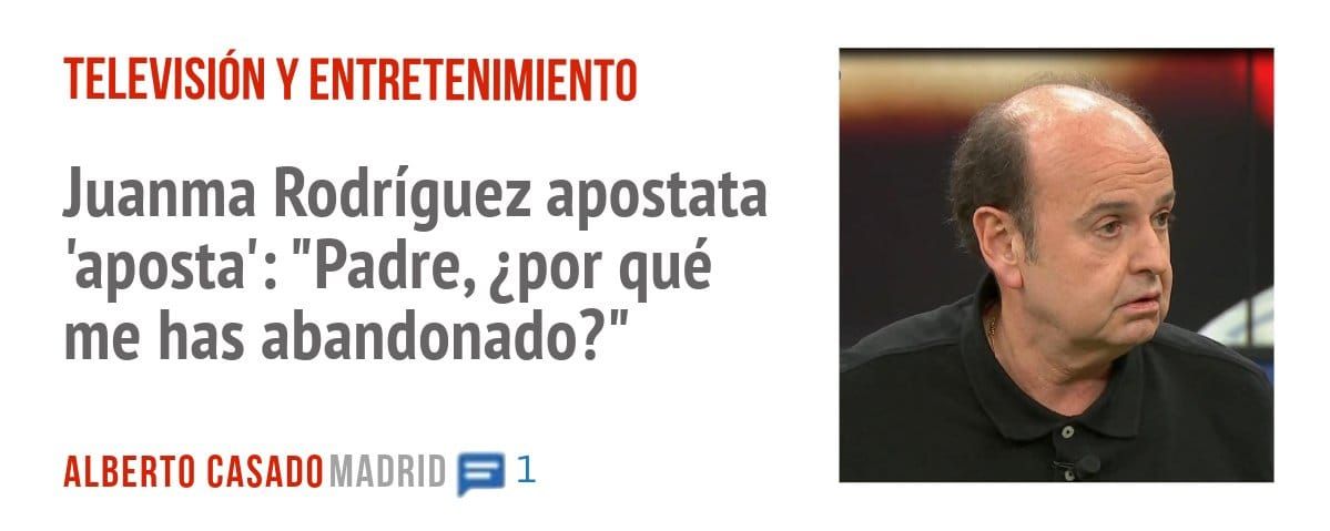TELEVISIÓN Y ENTRETENIMIENTO. Juanma Rodríguez apostata 'aposta': "Padre, ¿por qué me has abandonado?"
