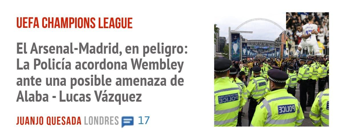 UEFA CHAMPIONS LEAGUE. El Arsenal-Madrid, en peligro: La Policía acordona Wembley ante una posible amenaza de Alaba - Lucas Vázquez