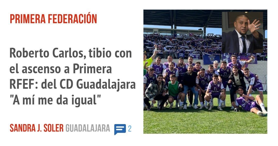 PRIMERA FEDERACIÓN. Roberto Carlos, tibio con el ascenso a Primera RFEF: del CD Guadalajara "A mí me da igual"